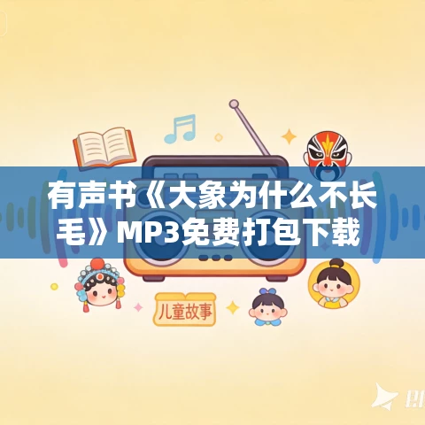 有声书《大象为什么不长毛》MP3免费打包下载 方舟子作品 97集 小新播音 有声书《大象为什么不长毛》MP3免费打包下载 方舟子作品 97集 小新播音