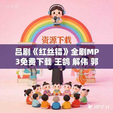 吕剧《红丝错》全剧MP3免费下载 王鸽 解伟 郭清清 井远秀 朱泓运 孟莹 吕剧《红丝错》全剧MP3免费下载 王鸽 解伟 郭清清 井远秀 朱泓运 孟莹