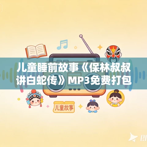 儿童睡前故事《保林叔叔讲白蛇传》MP3免费打包下载
