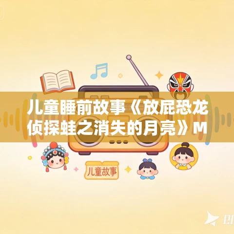 儿童睡前故事《放屁恐龙侦探蛙之消失的月亮》MP3免费打包下载 保林叔叔播讲