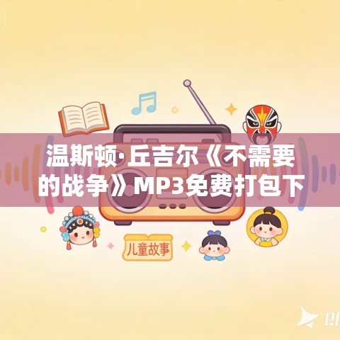 温斯顿·丘吉尔《不需要的战争》MP3免费打包下载 69集 秋语荷塘播讲 温斯顿·丘吉尔《不需要的战争》MP3免费打包下载 69集 秋语荷塘播讲