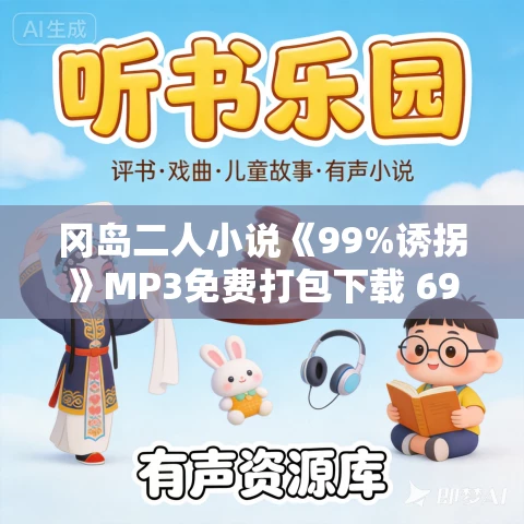 冈岛二人小说《99%诱拐》MP3免费打包下载 69集 老柯读书播讲 冈岛二人小说《99%诱拐》MP3免费打包下载 69集 老柯读书播讲