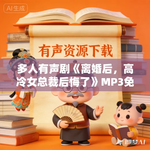 多人有声剧《离婚后，高冷女总裁后悔了》MP3免费打包下载 衍声工作室  1646集