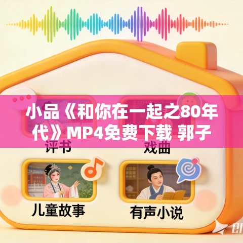 小品《和你在一起之80年代》MP4免费下载 郭子歆 胡畔 高铭 陈耕 任翔