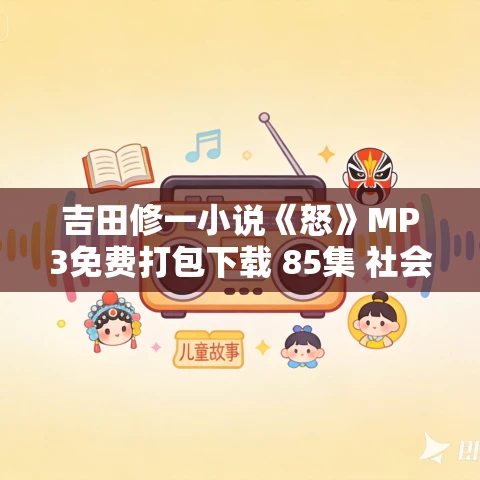 吉田修一小说《怒》MP3免费打包下载 85集 社会派推理名作 老柯读书播讲 吉田修一小说《怒》MP3免费打包下载 85集 社会派推理名作 老柯读书播讲