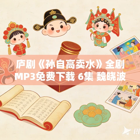 庐剧《孙自高卖水》全剧MP3免费下载 6集 魏晓波-王小兰