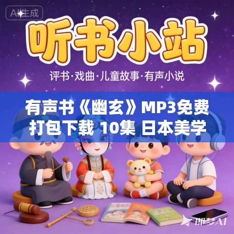 有声书《幽玄》MP3免费打包下载 10集 日本美学三部曲 有声书《幽玄》MP3免费打包下载 10集 日本美学三部曲