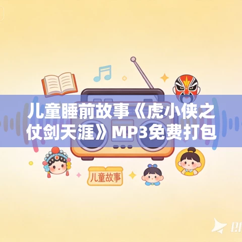 儿童睡前故事《虎小侠之仗剑天涯》MP3免费打包下载 奇喵宇宙 796集