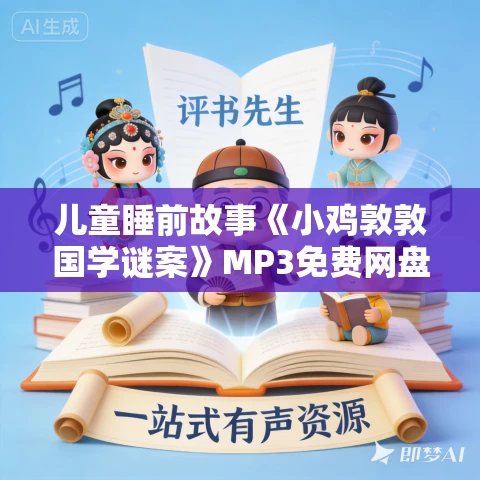 儿童睡前故事《小鸡敦敦国学谜案》MP3免费网盘下载 351集