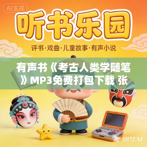 有声书《考古人类学随笔》MP3免费打包下载 张光直作品 17集 小新播音 有声书《考古人类学随笔》MP3免费打包下载 张光直作品 17集 小新播音