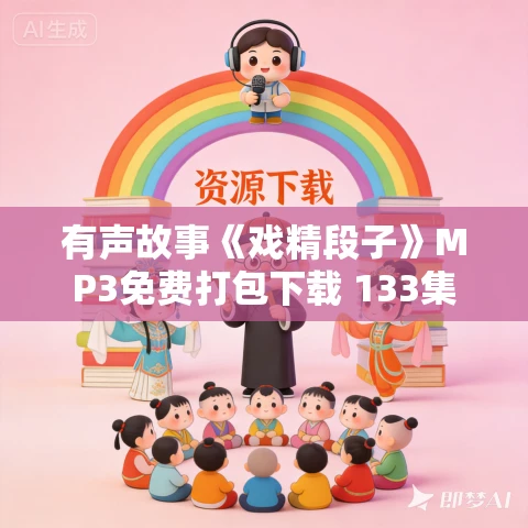 有声故事《戏精段子》MP3免费打包下载 133集 有声故事《戏精段子》MP3免费打包下载 133集