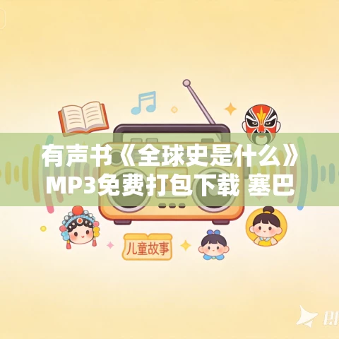 有声书《全球史是什么》MP3免费打包下载 塞巴斯蒂安·康拉德作品 45集 小新播音