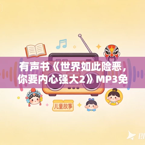 有声书《世界如此险恶,你要内心强大2》MP3免费打包下载 石勇作品 22集 晟焕播音 有声书《世界如此险恶,你要内心强大2》MP3免费打包下载 石勇作品 22集 晟焕播音