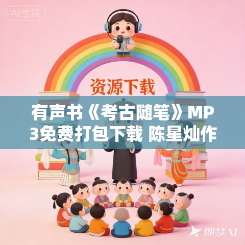 有声书《考古随笔》MP3免费打包下载 陈星灿作品 22集 有益播音 有声书《考古随笔》MP3免费打包下载 陈星灿作品 22集 有益播音