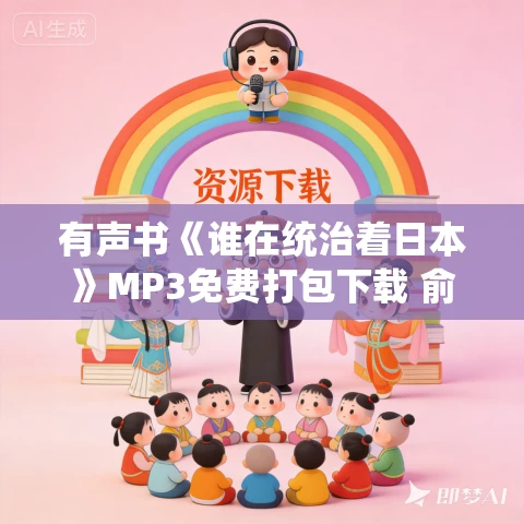 有声书《谁在统治着日本》MP3免费打包下载 俞天任作品 61集 晟焕播音 有声书《谁在统治着日本》MP3免费打包下载 俞天任作品 61集 晟焕播音