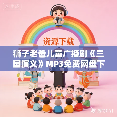狮子老爸儿童广播剧《三国演义》MP3免费网盘下载 326集完
