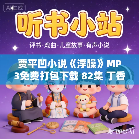 贾平凹小说《浮躁》MP3免费打包下载 82集 丁香播讲 贾平凹小说《浮躁》MP3免费打包下载 82集 丁香播讲