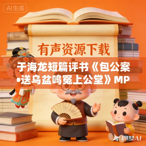 于海龙短篇评书《包公案•送乌盆鸣冤上公堂》MP3免费打包下载