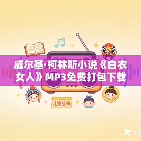 威尔基·柯林斯小说《白衣女人》MP3免费打包下载 130集 悦简播讲 威尔基·柯林斯小说《白衣女人》MP3免费打包下载 130集 悦简播讲