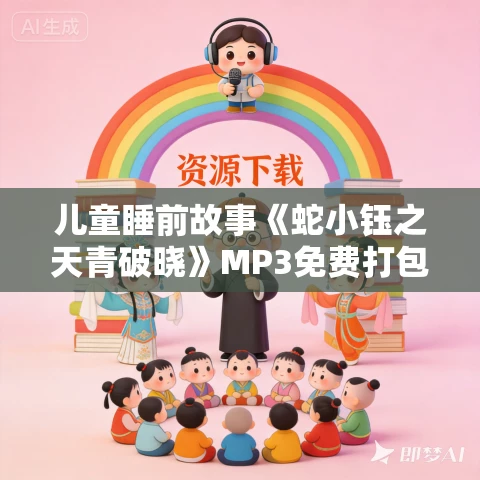 儿童睡前故事《蛇小钰之天青破晓》MP3免费打包下载 奇喵宇宙 儿童睡前故事《蛇小钰之天青破晓》MP3免费打包下载 奇喵宇宙