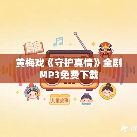 黄梅戏《守护真情》全剧MP3免费下载 黄梅戏《守护真情》全剧MP3免费下载