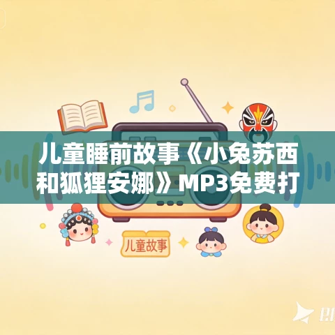 儿童睡前故事《小兔苏西和狐狸安娜》MP3免费打包下载 21集 儿童睡前故事《小兔苏西和狐狸安娜》MP3免费打包下载 21集
