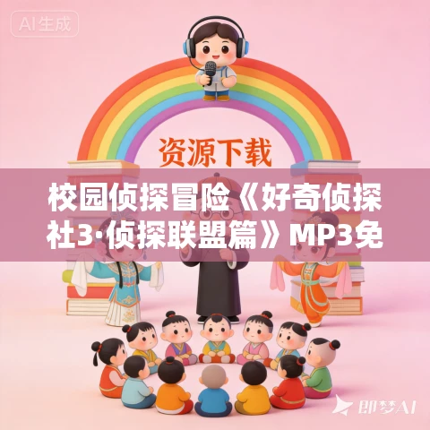校园侦探冒险《好奇侦探社3·侦探联盟篇》MP3免费打包下载