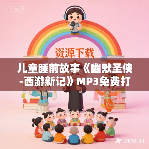 儿童睡前故事《幽默圣侠-西游新记》MP3免费打包下载 50集
