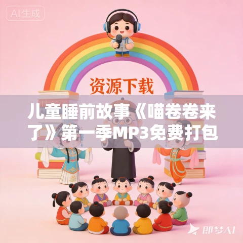 儿童睡前故事《喵卷卷来了》第一季MP3免费打包下载 棒棒老师播音 儿童睡前故事《喵卷卷来了》第一季MP3免费打包下载 棒棒老师播音