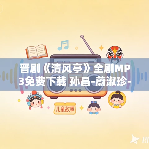 晋剧《清风亭》全剧MP3免费下载 孙昌-蔚淑珍-杨丽丽-杨洋-刘丽丽 晋剧《清风亭》全剧MP3免费下载 孙昌-蔚淑珍-杨丽丽-杨洋-刘丽丽