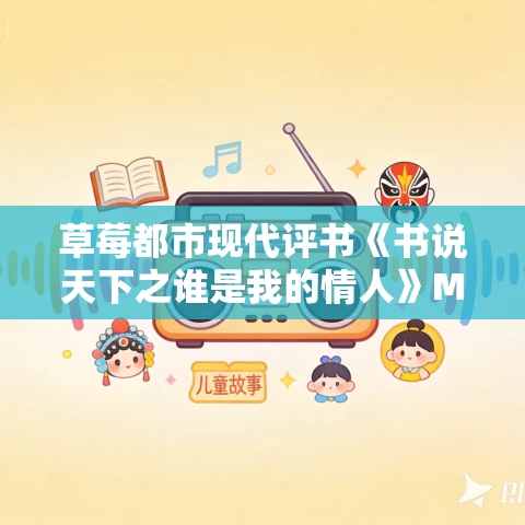 草莓都市现代评书《书说天下之谁是我的情人》MP3免费打包下载 28回全