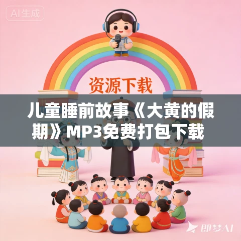 儿童睡前故事《大黄的假期》MP3免费打包下载 40集 凯叔说书播讲 儿童睡前故事《大黄的假期》MP3免费打包下载 40集 凯叔说书播讲