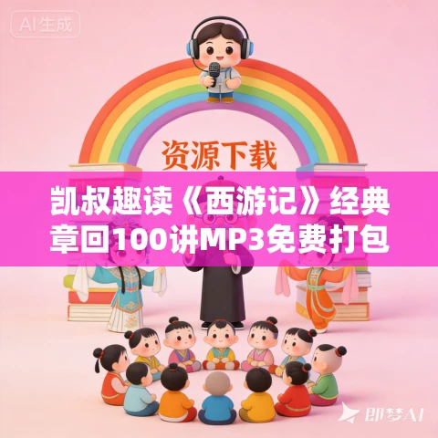 凯叔趣读《西游记》经典章回100讲MP3免费打包下载