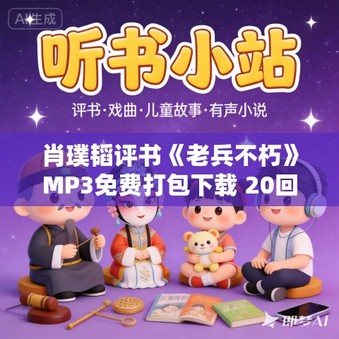 肖璞韬评书《老兵不朽》MP3免费打包下载 20回 共和国老兵的故事
