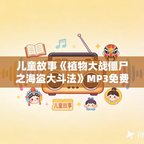 儿童故事《植物大战僵尸之海盗大斗法》MP3免费打包下载 儿童故事《植物大战僵尸之海盗大斗法》MP3免费打包下载