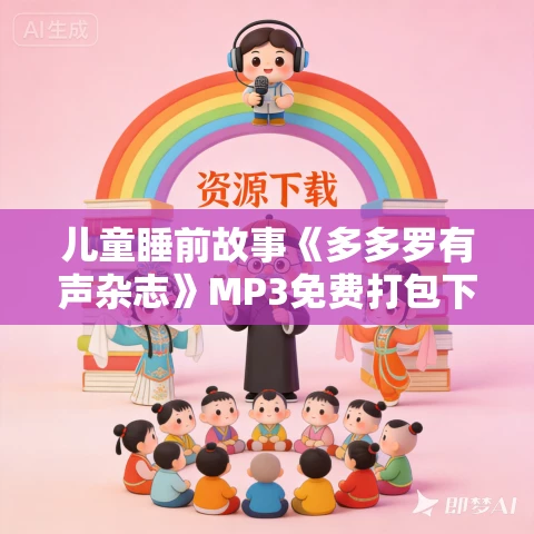 儿童睡前故事《多多罗有声杂志》MP3免费打包下载 儿童睡前故事《多多罗有声杂志》MP3免费打包下载