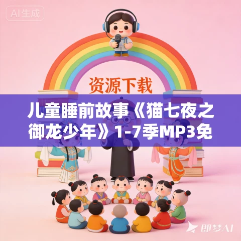 儿童睡前故事《猫七夜之御龙少年》1-7季MP3免费打包下载 奇喵君故事
