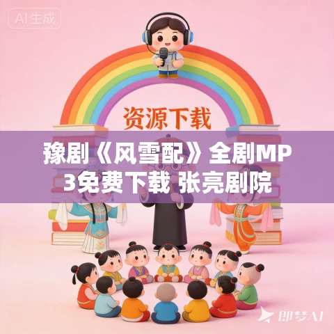豫剧《风雪配》全剧MP3免费下载 张亮剧院 豫剧《风雪配》全剧MP3免费下载 张亮剧院