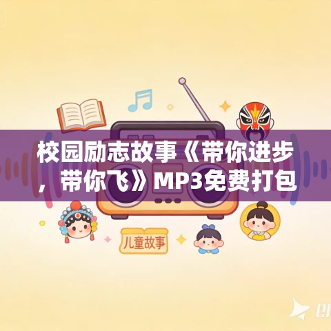 校园励志故事《带你进步,带你飞》MP3免费打包下载 18集 校园励志故事《带你进步,带你飞》MP3免费打包下载 18集