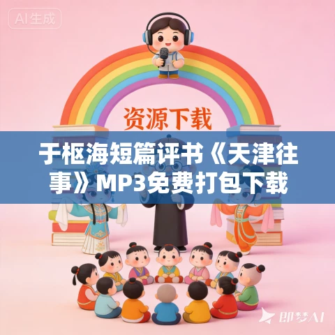 于枢海短篇评书《天津往事》MP3免费打包下载 于枢海短篇评书《天津往事》MP3免费打包下载