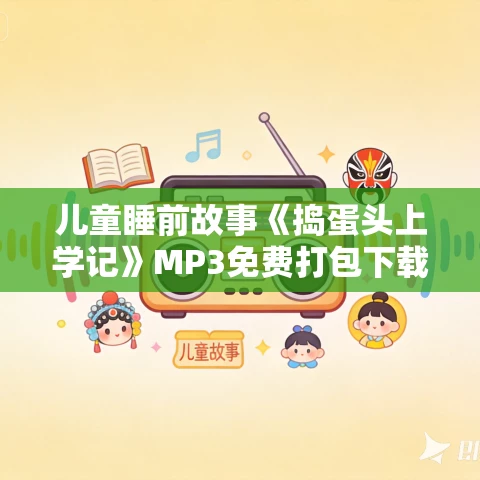 儿童睡前故事《捣蛋头上学记》MP3免费打包下载 棒棒老师播音 5部合集 儿童睡前故事《捣蛋头上学记》MP3免费打包下载 棒棒老师播音 5部合集