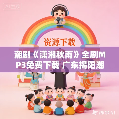 潮剧《潇湘秋雨》全剧MP3免费下载 广东揭阳潮剧团演出 潮剧《潇湘秋雨》全剧MP3免费下载 广东揭阳潮剧团演出