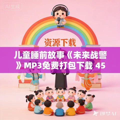 儿童睡前故事《未来战警》MP3免费打包下载 458集 八路叔叔播音