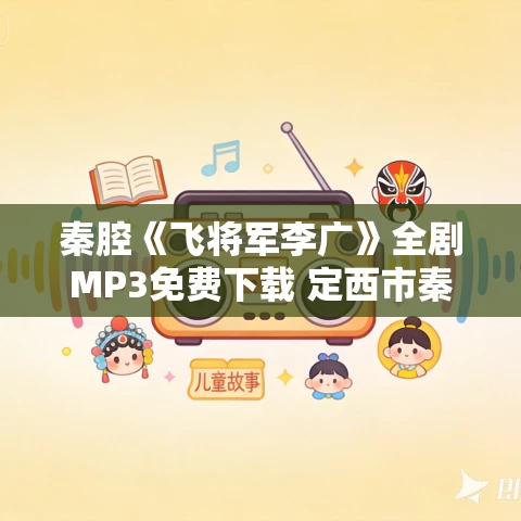 秦腔《飞将军李广》全剧MP3免费下载 定西市秦剧团 秦腔《飞将军李广》全剧MP3免费下载 定西市秦剧团