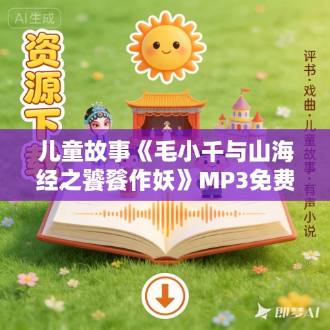 儿童故事《毛小千与山海经之饕餮作妖》MP3免费打包下载 锋叔叔播音 36集 儿童故事《毛小千与山海经之饕餮作妖》MP3免费打包下载 锋叔叔播音 36集