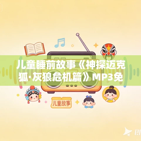 儿童睡前故事《神探迈克狐·灰狼危机篇》MP3免费打包下载 儿童睡前故事《神探迈克狐·灰狼危机篇》MP3免费打包下载