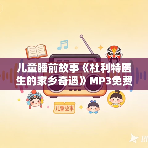 儿童睡前故事《杜利特医生的家乡奇遇》MP3免费打包下载 41集 儿童睡前故事《杜利特医生的家乡奇遇》MP3免费打包下载 41集