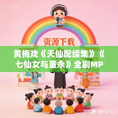 黄梅戏《天仙配续集》《七仙女与董永》全剧MP3免费下载 黄梅戏《天仙配续集》《七仙女与董永》全剧MP3免费下载