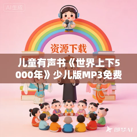 儿童有声书《世界上下5000年》少儿版MP3免费打包下载 287集 儿童有声书《世界上下5000年》少儿版MP3免费打包下载 287集