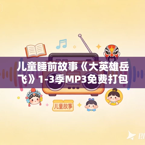 儿童睡前故事《大英雄岳飞》1-3季MP3免费打包下载 狮子老爸播讲